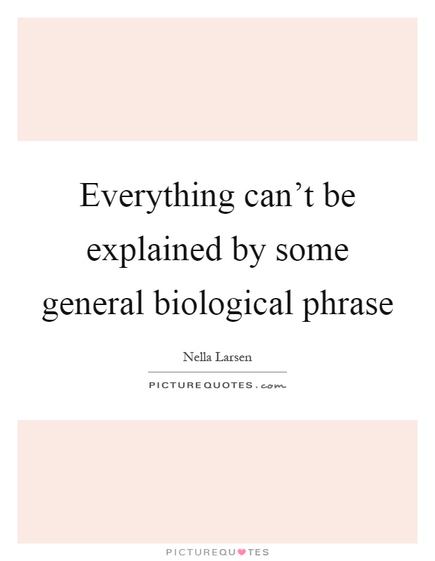 Everything can't be explained by some general biological phrase Picture Quote #1