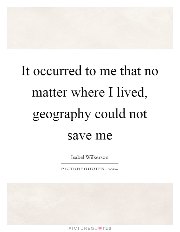 It occurred to me that no matter where I lived, geography could not save me Picture Quote #1
