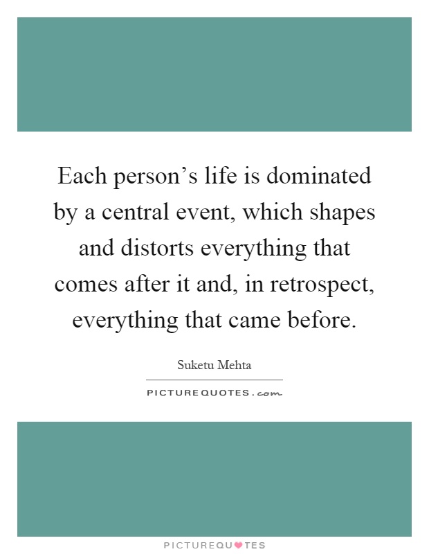 Each person's life is dominated by a central event, which shapes and distorts everything that comes after it and, in retrospect, everything that came before Picture Quote #1
