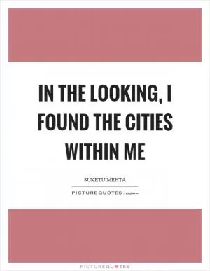 In the looking, I found the cities within me Picture Quote #1