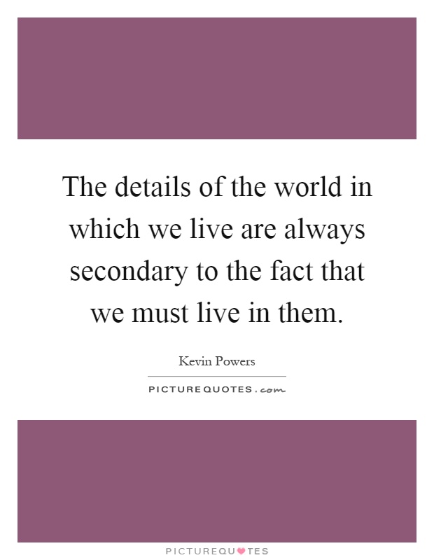 The details of the world in which we live are always secondary to the fact that we must live in them Picture Quote #1