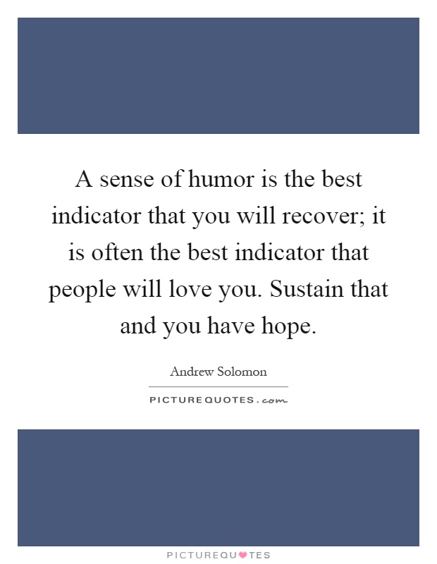 A sense of humor is the best indicator that you will recover; it is often the best indicator that people will love you. Sustain that and you have hope Picture Quote #1