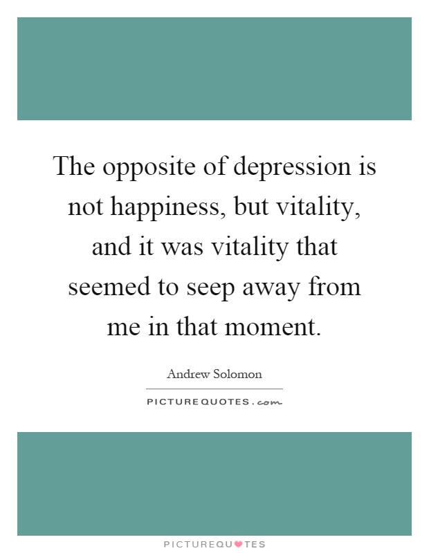 The opposite of depression is not happiness, but vitality, and ...