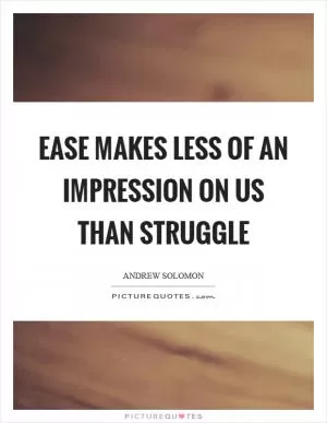Ease makes less of an impression on us than struggle Picture Quote #1