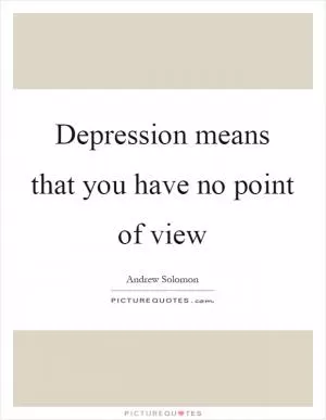 Depression means that you have no point of view Picture Quote #1