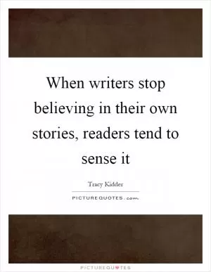 When writers stop believing in their own stories, readers tend to sense it Picture Quote #1
