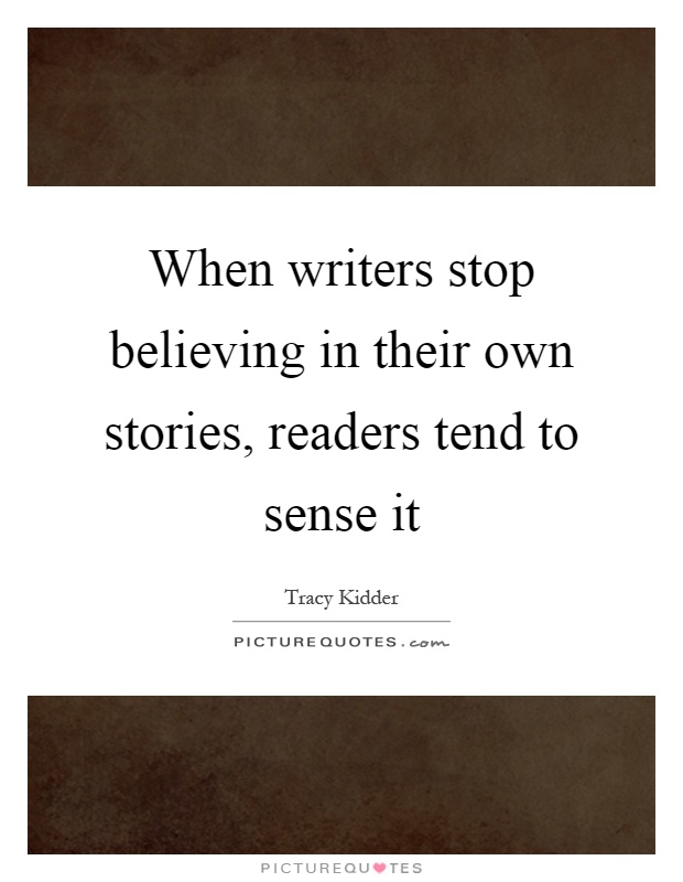 When writers stop believing in their own stories, readers tend to sense it Picture Quote #1