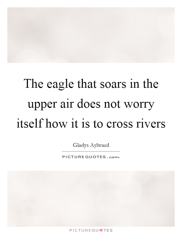 The eagle that soars in the upper air does not worry itself how it is to cross rivers Picture Quote #1