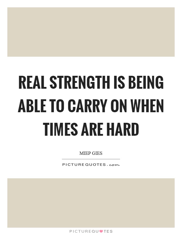 Real strength is being able to carry on when times are hard Picture Quote #1