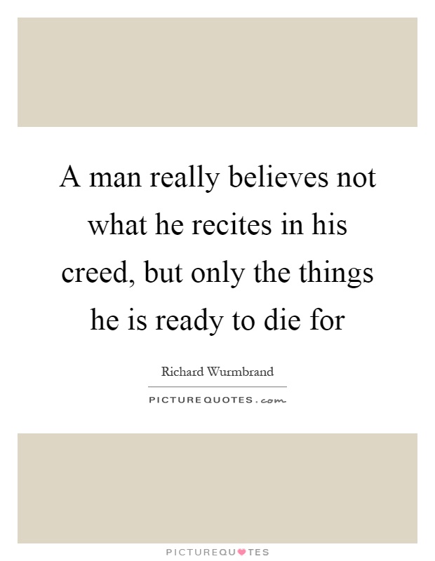 A man really believes not what he recites in his creed, but only the things he is ready to die for Picture Quote #1