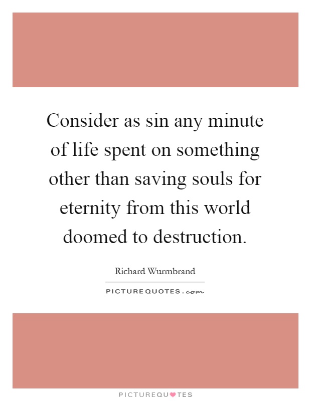 Consider as sin any minute of life spent on something other than saving souls for eternity from this world doomed to destruction Picture Quote #1