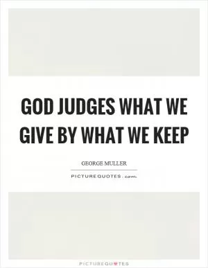 God judges what we give by what we keep Picture Quote #1