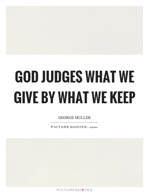 God judges what we give by what we keep Picture Quote #1