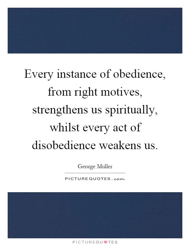 Every instance of obedience, from right motives, strengthens us spiritually, whilst every act of disobedience weakens us Picture Quote #1