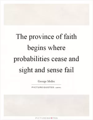 The province of faith begins where probabilities cease and sight and sense fail Picture Quote #1