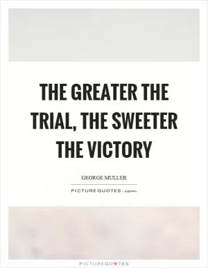 The greater the trial, the sweeter the victory Picture Quote #1