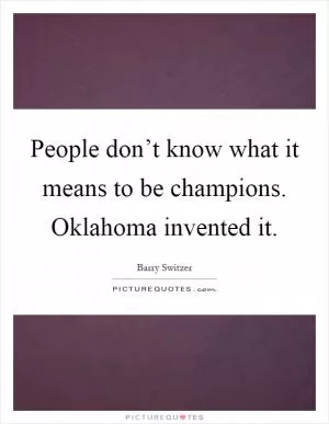 People don’t know what it means to be champions. Oklahoma invented it Picture Quote #1