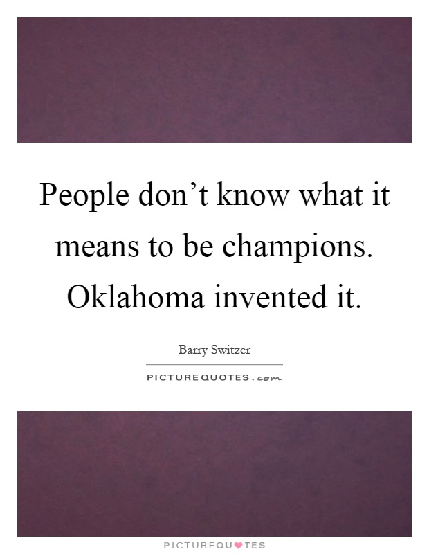 People don't know what it means to be champions. Oklahoma invented it Picture Quote #1