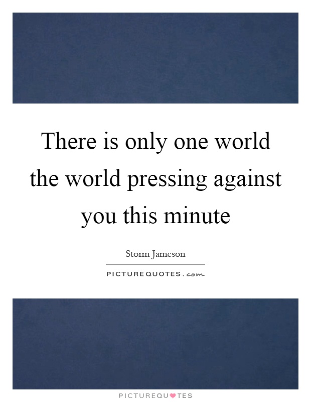 There is only one world the world pressing against you this minute Picture Quote #1