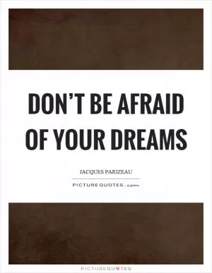 Don’t be afraid of your dreams Picture Quote #1