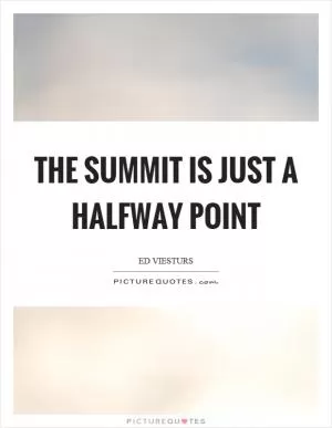 The summit is just a halfway point Picture Quote #1