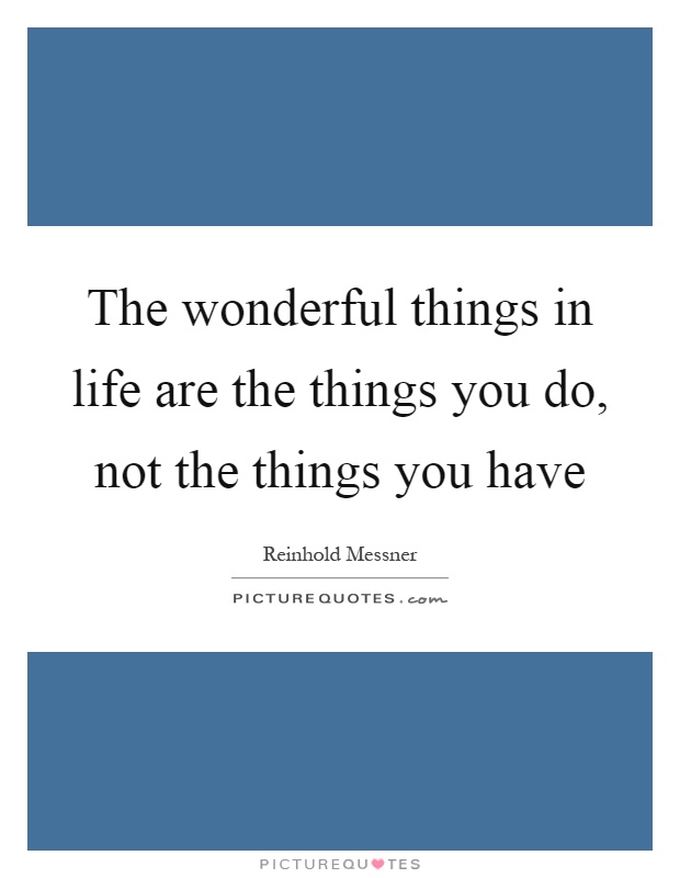 The wonderful things in life are the things you do, not the things you have Picture Quote #1