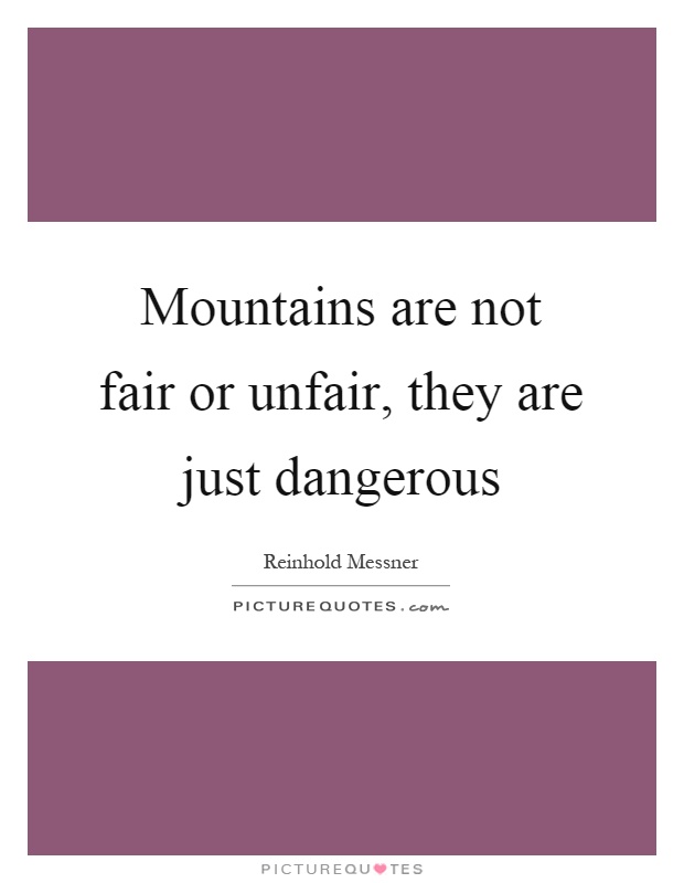 Mountains are not fair or unfair, they are just dangerous Picture Quote #1