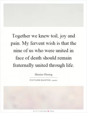 Together we knew toil, joy and pain. My fervent wish is that the nine of us who were united in face of death should remain fraternally united through life Picture Quote #1