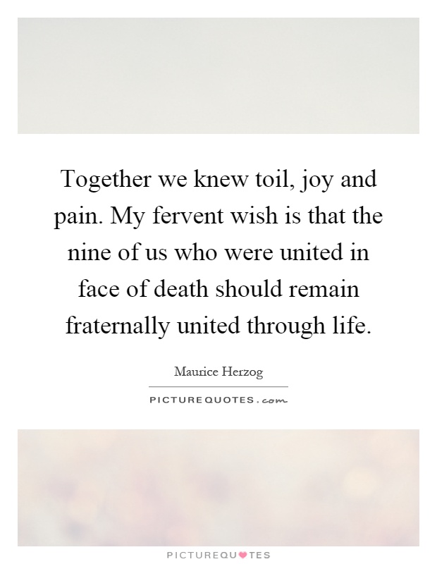 Together we knew toil, joy and pain. My fervent wish is that the nine of us who were united in face of death should remain fraternally united through life Picture Quote #1