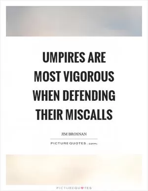 Umpires are most vigorous when defending their miscalls Picture Quote #1