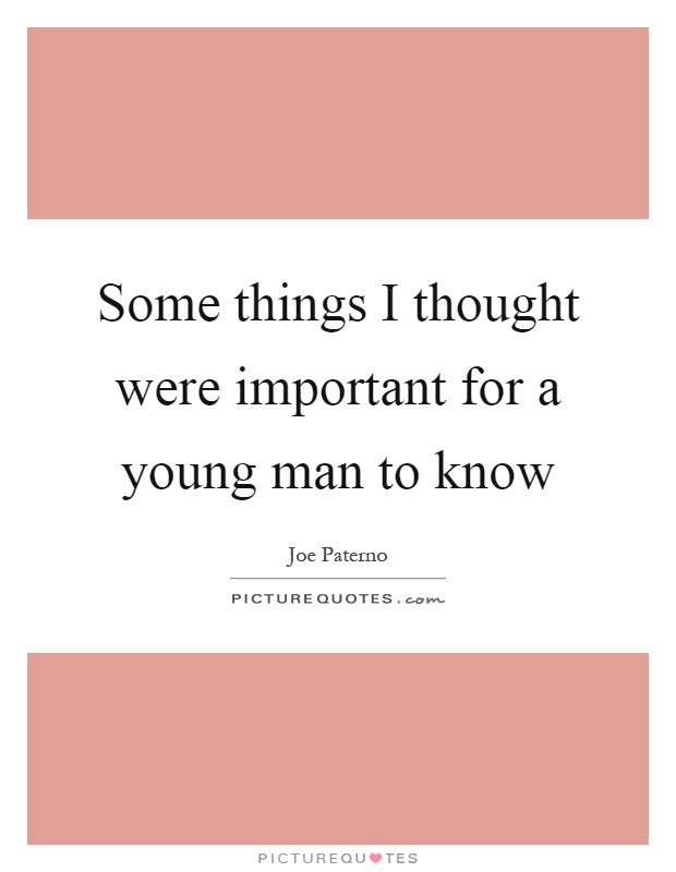 Some things I thought were important for a young man to know Picture Quote #1