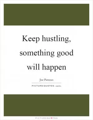 Keep hustling, something good will happen Picture Quote #1