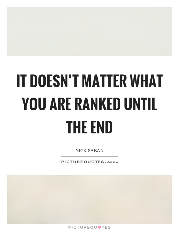 It doesn't matter what you are ranked until the end Picture Quote #1