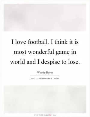 I love football. I think it is most wonderful game in world and I despise to lose Picture Quote #1