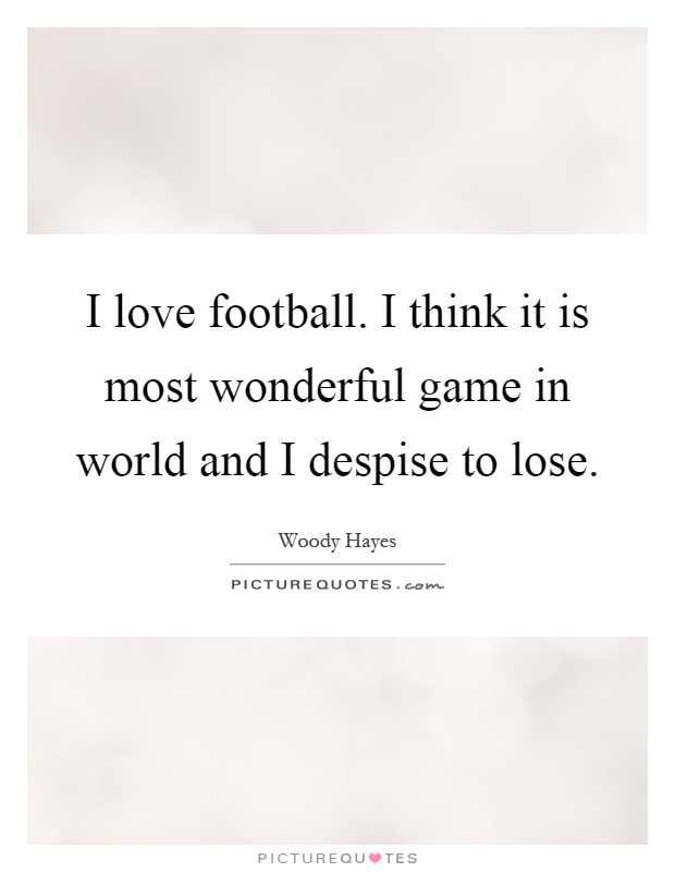 I love football. I think it is most wonderful game in world and I despise to lose Picture Quote #1