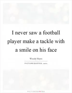 I never saw a football player make a tackle with a smile on his face Picture Quote #1