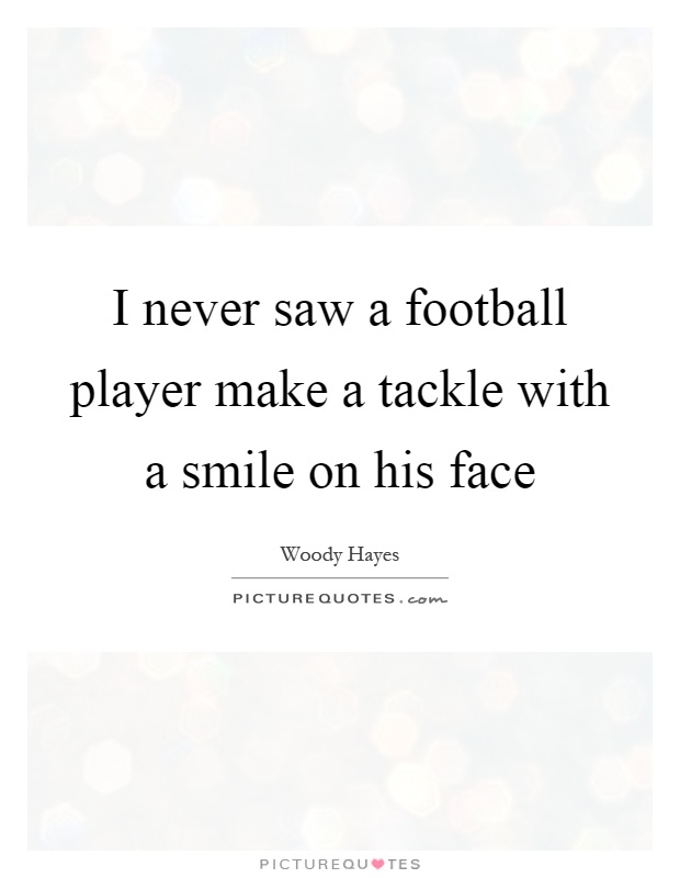 I never saw a football player make a tackle with a smile on his face Picture Quote #1