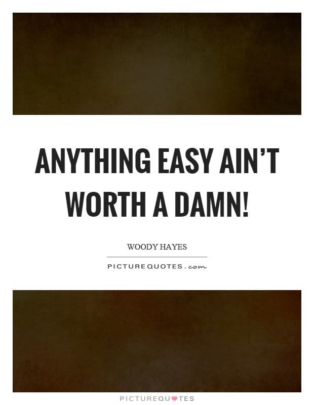 Anything easy ain't worth a damn! Picture Quote #1