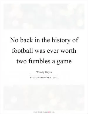 No back in the history of football was ever worth two fumbles a game Picture Quote #1