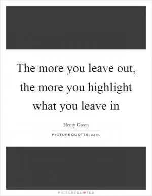The more you leave out, the more you highlight what you leave in Picture Quote #1