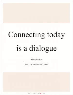 Connecting today is a dialogue Picture Quote #1