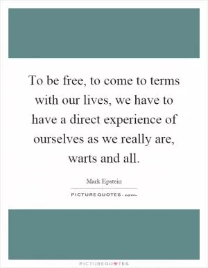 To be free, to come to terms with our lives, we have to have a direct experience of ourselves as we really are, warts and all Picture Quote #1