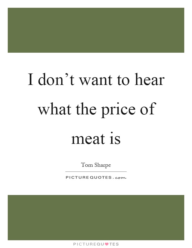 I don't want to hear what the price of meat is Picture Quote #1