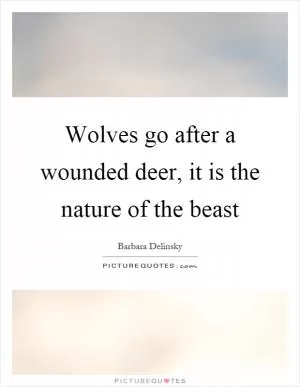 Wolves go after a wounded deer, it is the nature of the beast Picture Quote #1