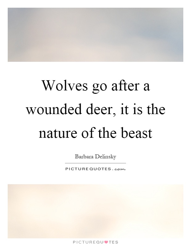 Wolves go after a wounded deer, it is the nature of the beast Picture Quote #1