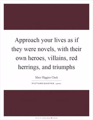 Approach your lives as if they were novels, with their own heroes, villains, red herrings, and triumphs Picture Quote #1