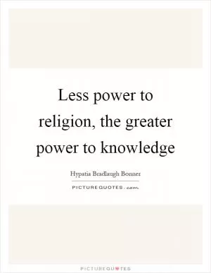 Less power to religion, the greater power to knowledge Picture Quote #1