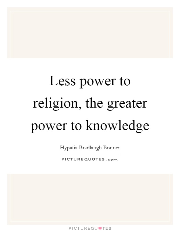 Less power to religion, the greater power to knowledge Picture Quote #1