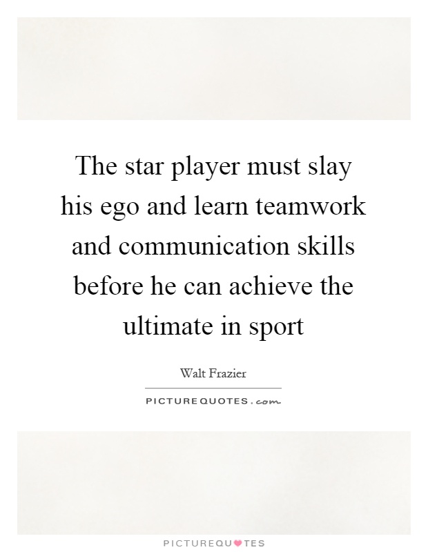 The star player must slay his ego and learn teamwork and communication skills before he can achieve the ultimate in sport Picture Quote #1