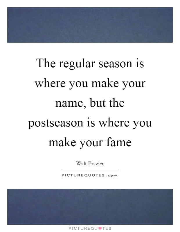 The regular season is where you make your name, but the postseason is where you make your fame Picture Quote #1